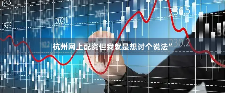 杭州网上配资但我就是想讨个说法”
