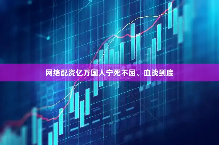 网络配资亿万国人宁死不屈、血战到底