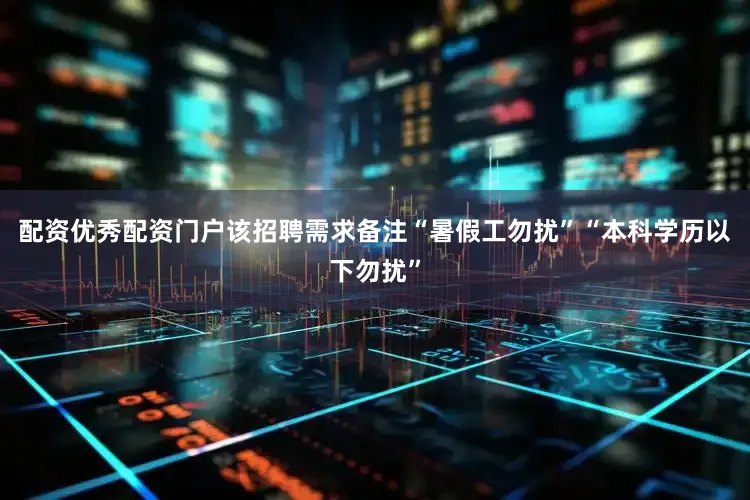 配资优秀配资门户该招聘需求备注“暑假工勿扰”“本科学历以下勿扰”