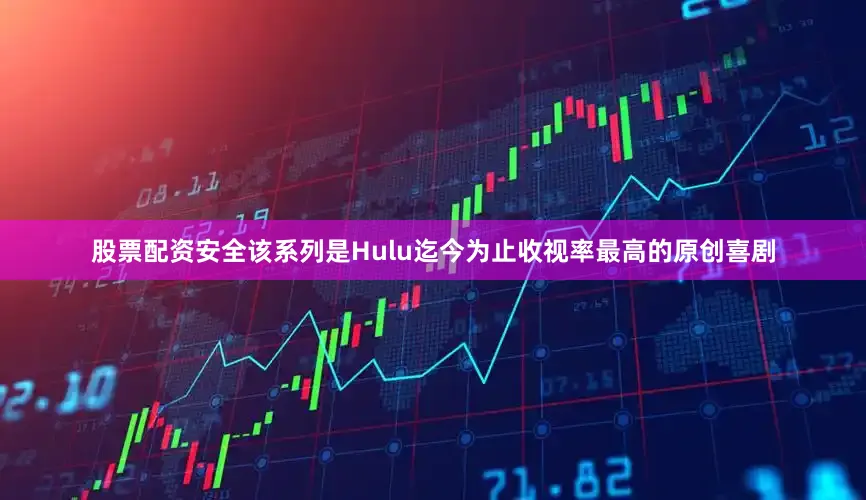 股票配资安全该系列是Hulu迄今为止收视率最高的原创喜剧