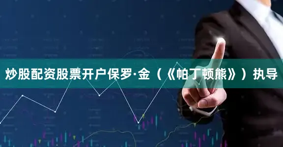 炒股配资股票开户保罗·金（《帕丁顿熊》）执导