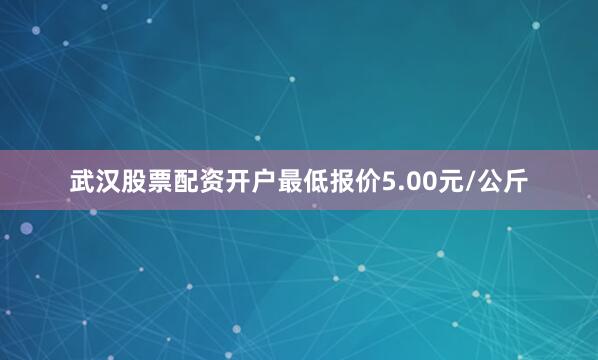 武汉股票配资开户最低报价5.00元/公斤