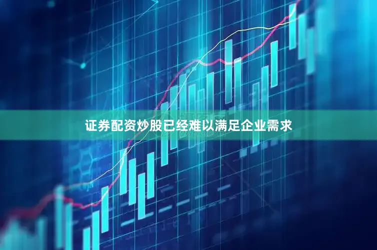 证券配资炒股已经难以满足企业需求