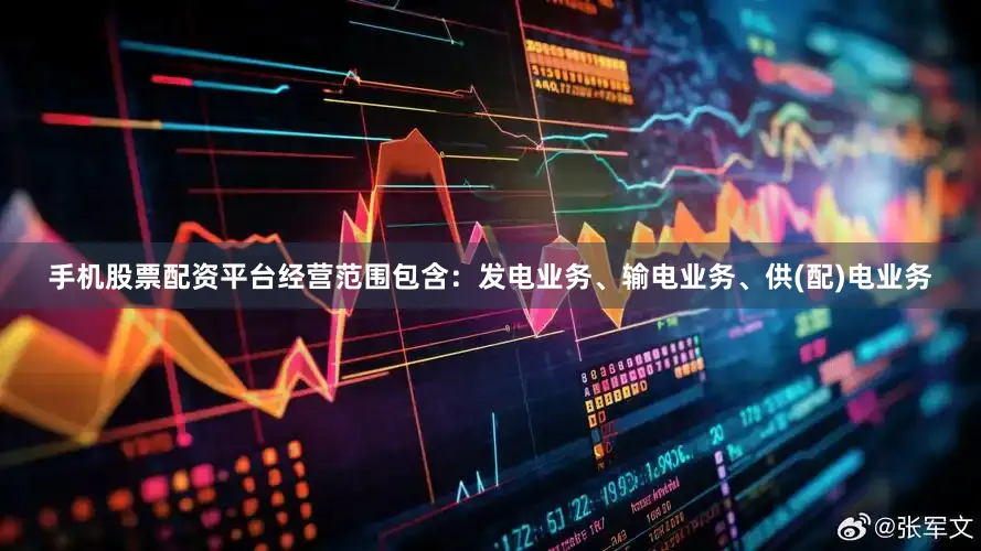 手机股票配资平台经营范围包含：发电业务、输电业务、供(配)电业务