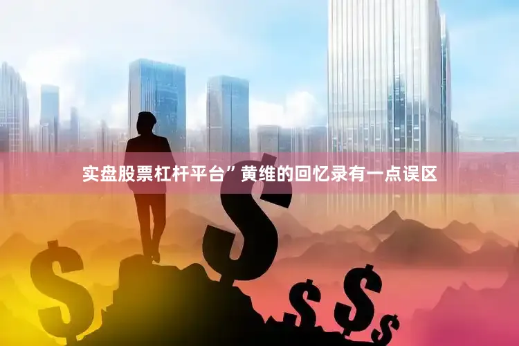 实盘股票杠杆平台”黄维的回忆录有一点误区