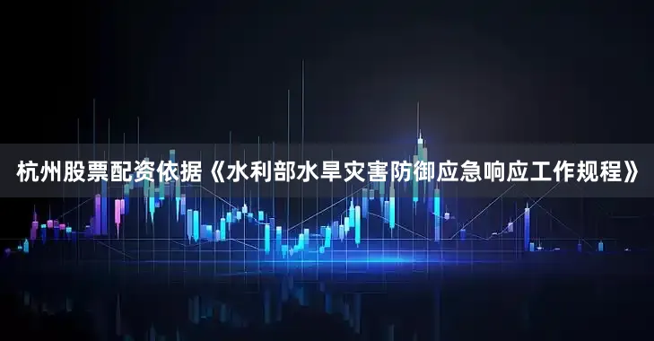 杭州股票配资　　依据《水利部水旱灾害防御应急响应工作规程》