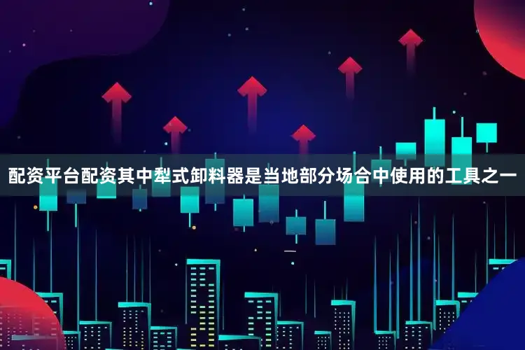 配资平台配资其中犁式卸料器是当地部分场合中使用的工具之一