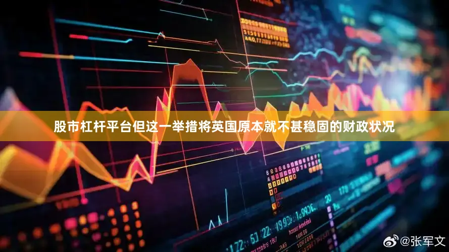 股市杠杆平台但这一举措将英国原本就不甚稳固的财政状况